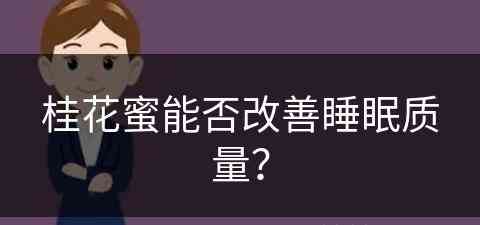 桂花蜜能否改善睡眠质量？(桂花蜜能否改善睡眠质量呢)